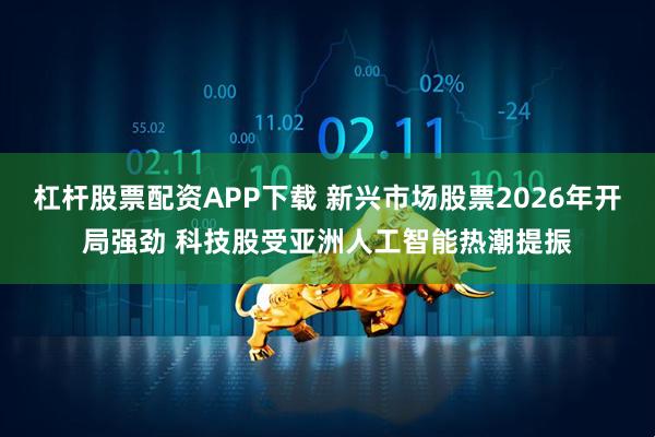 杠杆股票配资APP下载 新兴市场股票2026年开局强劲 科技股受亚洲人工智能热潮提振