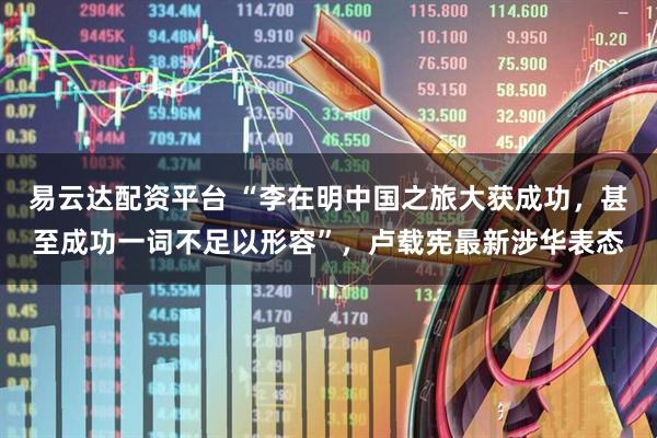 易云达配资平台 “李在明中国之旅大获成功，甚至成功一词不足以形容”，卢载宪最新涉华表态
