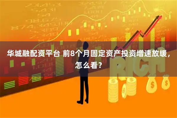 华城融配资平台 前8个月固定资产投资增速放缓，怎么看？